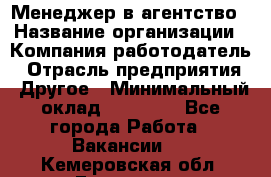 Менеджер в агентство › Название организации ­ Компания-работодатель › Отрасль предприятия ­ Другое › Минимальный оклад ­ 25 000 - Все города Работа » Вакансии   . Кемеровская обл.,Гурьевск г.